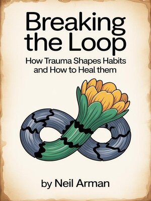 cover image of Breaking the Loop How Trauma Shapes Habits and How to Heal Them